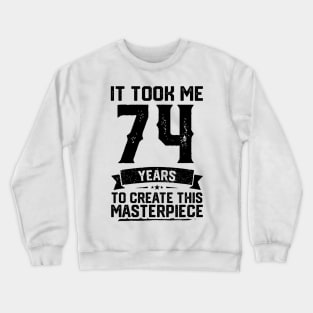 It Took Me 74 Years To Create This Masterpiece 74th Birthday Crewneck Sweatshirt